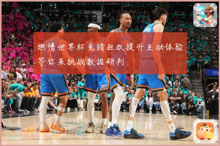 燃情世界杯竞猜狂欢提升互动体验等你来挑战数据研判