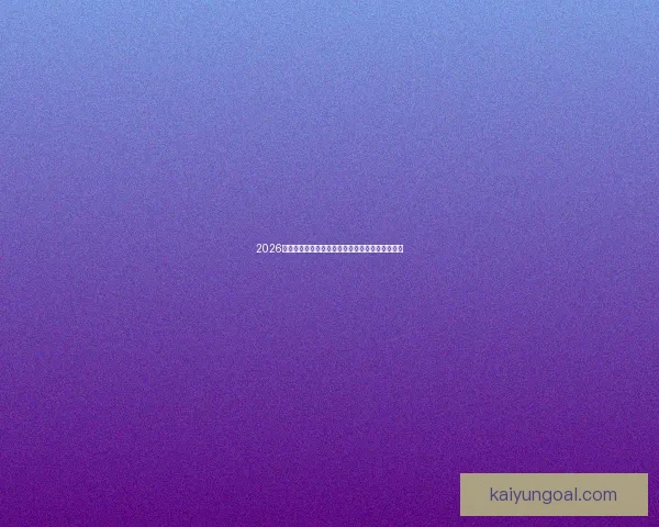 2026年世界杯美国赛区精彩纷呈足球盛宴吸引全球目光