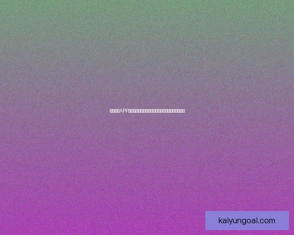 开云体育APP全新升级打造沉浸式赛事互动体验引领球迷娱乐时代